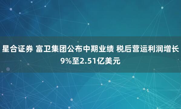 星合证券 富卫集团公布中期业绩 税后营运利润增长9%至2.51亿美元