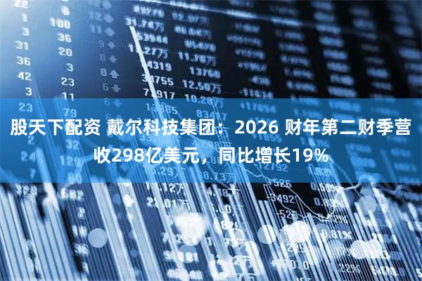 股天下配资 戴尔科技集团：2026 财年第二财季营收298亿美元，同比增长19%