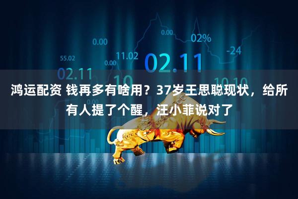 鸿运配资 钱再多有啥用？37岁王思聪现状，给所有人提了个醒，汪小菲说对了