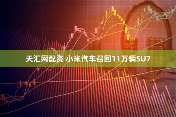 天汇网配资 小米汽车召回11万辆SU7