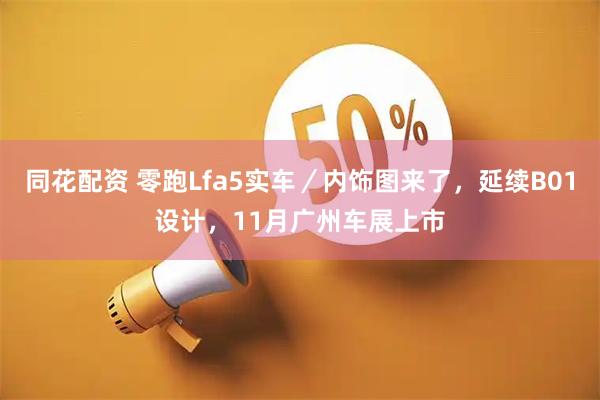 同花配资 零跑Lfa5实车／内饰图来了，延续B01设计，11月广州车展上市
