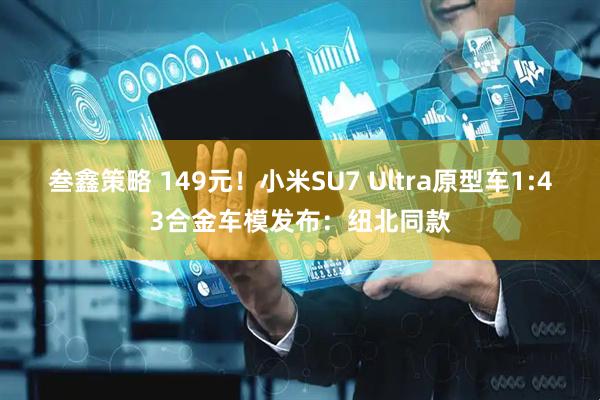 叁鑫策略 149元！小米SU7 Ultra原型车1:43合金车模发布：纽北同款