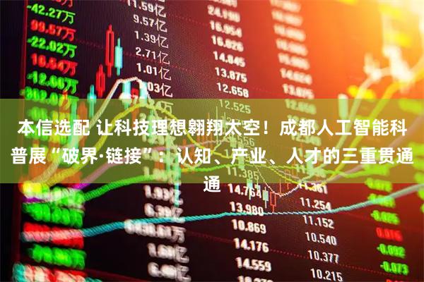 本信选配 让科技理想翱翔太空！成都人工智能科普展“破界·链接”：认知、产业、人才的三重贯通