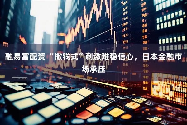 融易富配资 “撒钱式”刺激难稳信心，日本金融市场承压