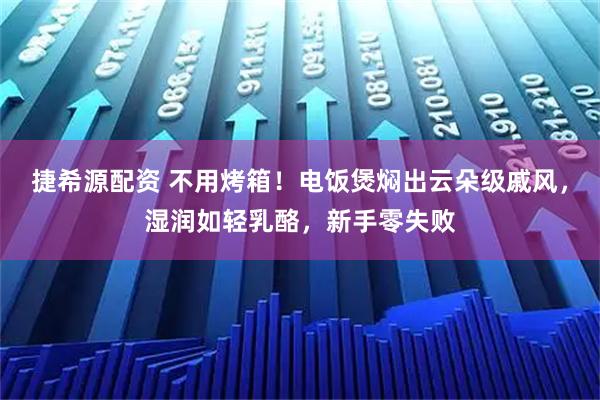 捷希源配资 不用烤箱!电饭煲焖出云朵级戚风,湿润如轻乳酪,新手零失败